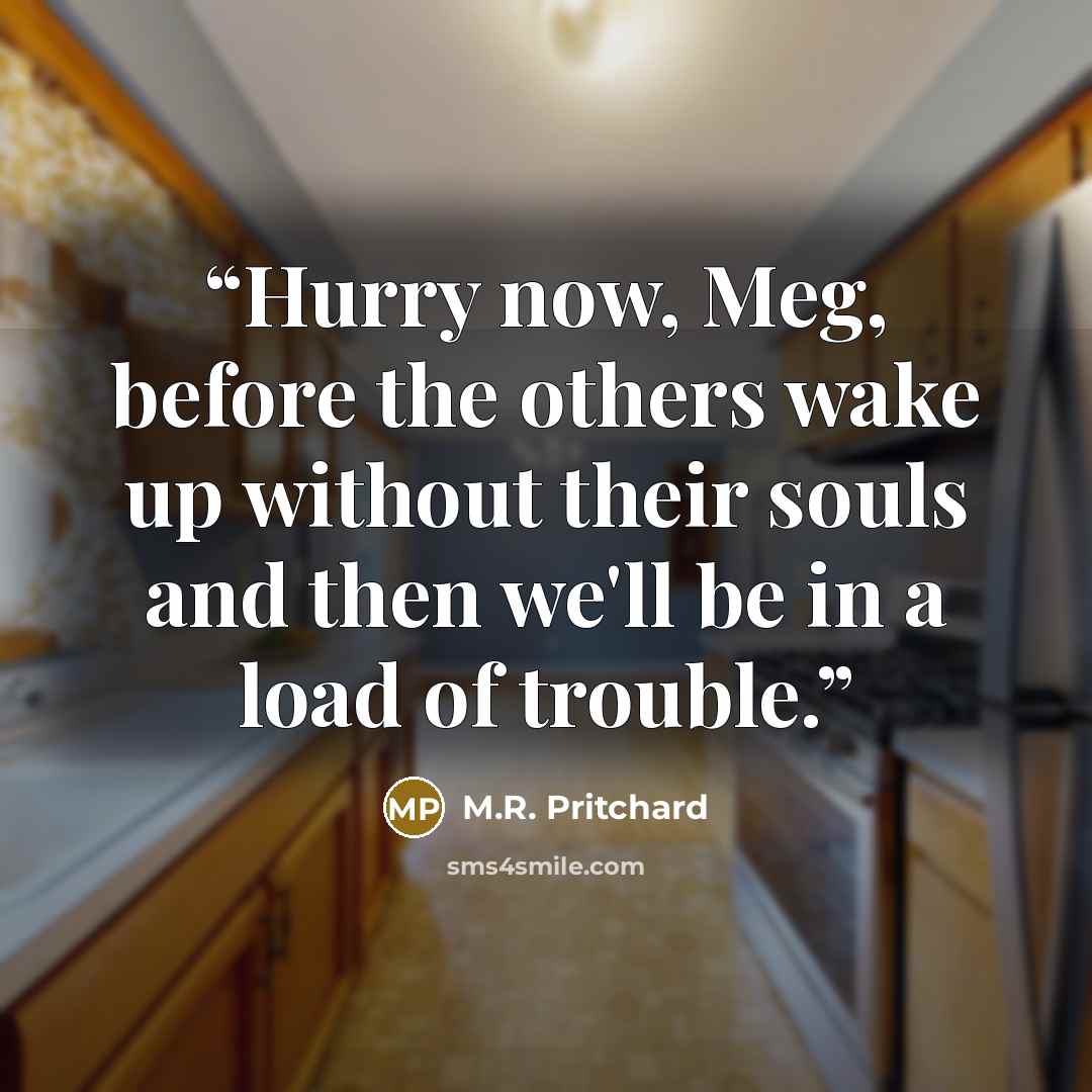 “Hurry now, Meg, before the others wake up without their souls and then we'll be in a load of trouble.” quote by M.R. Pritchard