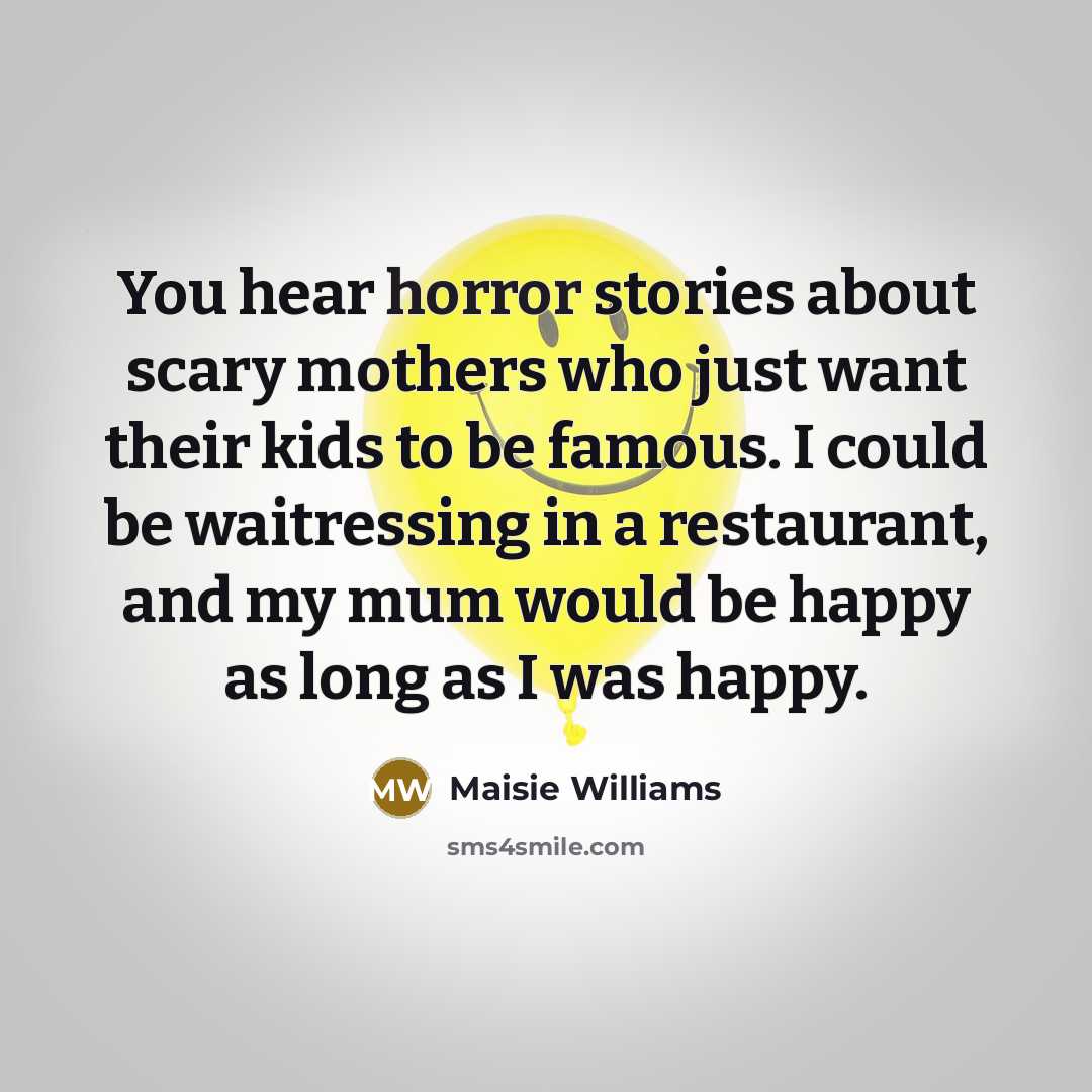 “You hear horror stories about scary mothers who just want…” quote by Maisie Williams