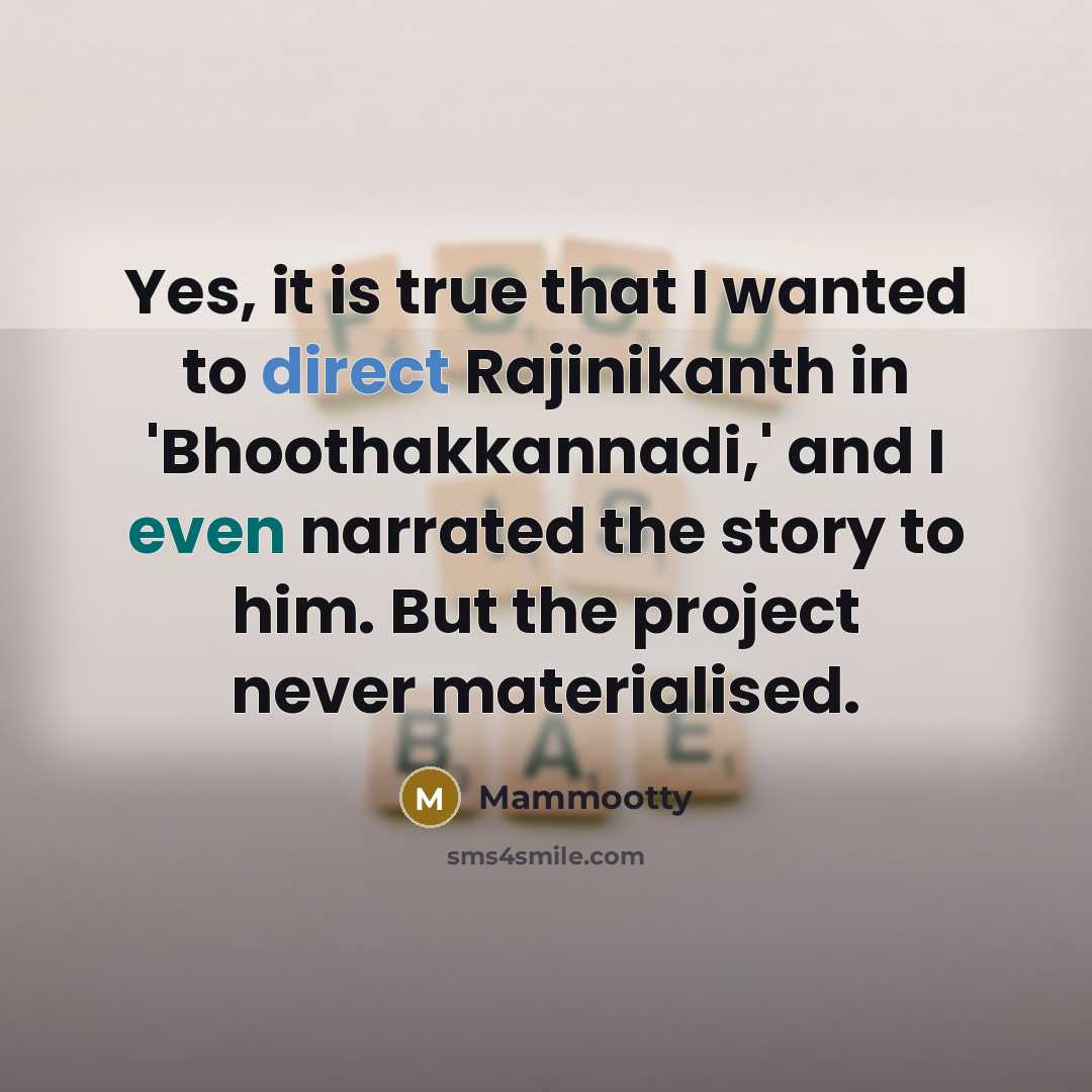 “Yes, it is true that I wanted to direct Rajinikanth in 'Bhoothakkannadi,' and I even narrated the story to him. But the project never materialised.” quote by Mammootty