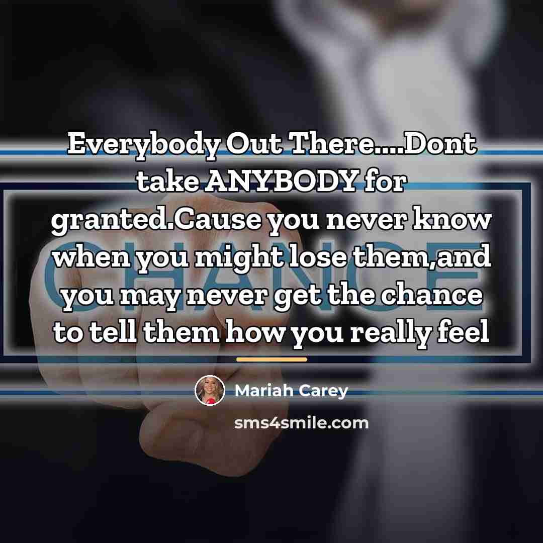 “Everybody Out There....Dont take ANYBODY for granted.Cause you never know…” quote by Mariah Carey
