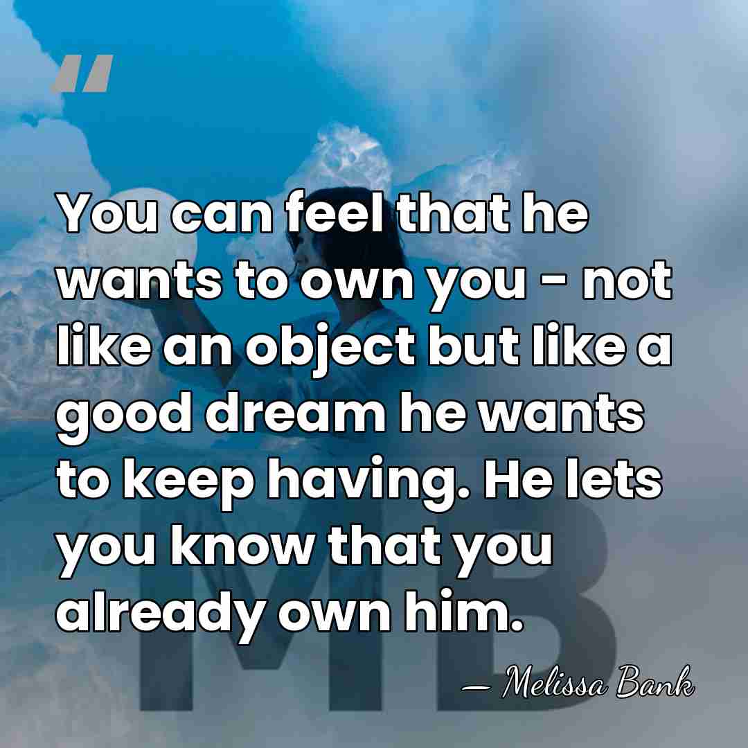You can feel that he wants to own you - not like&hellip; - Melissa Bank