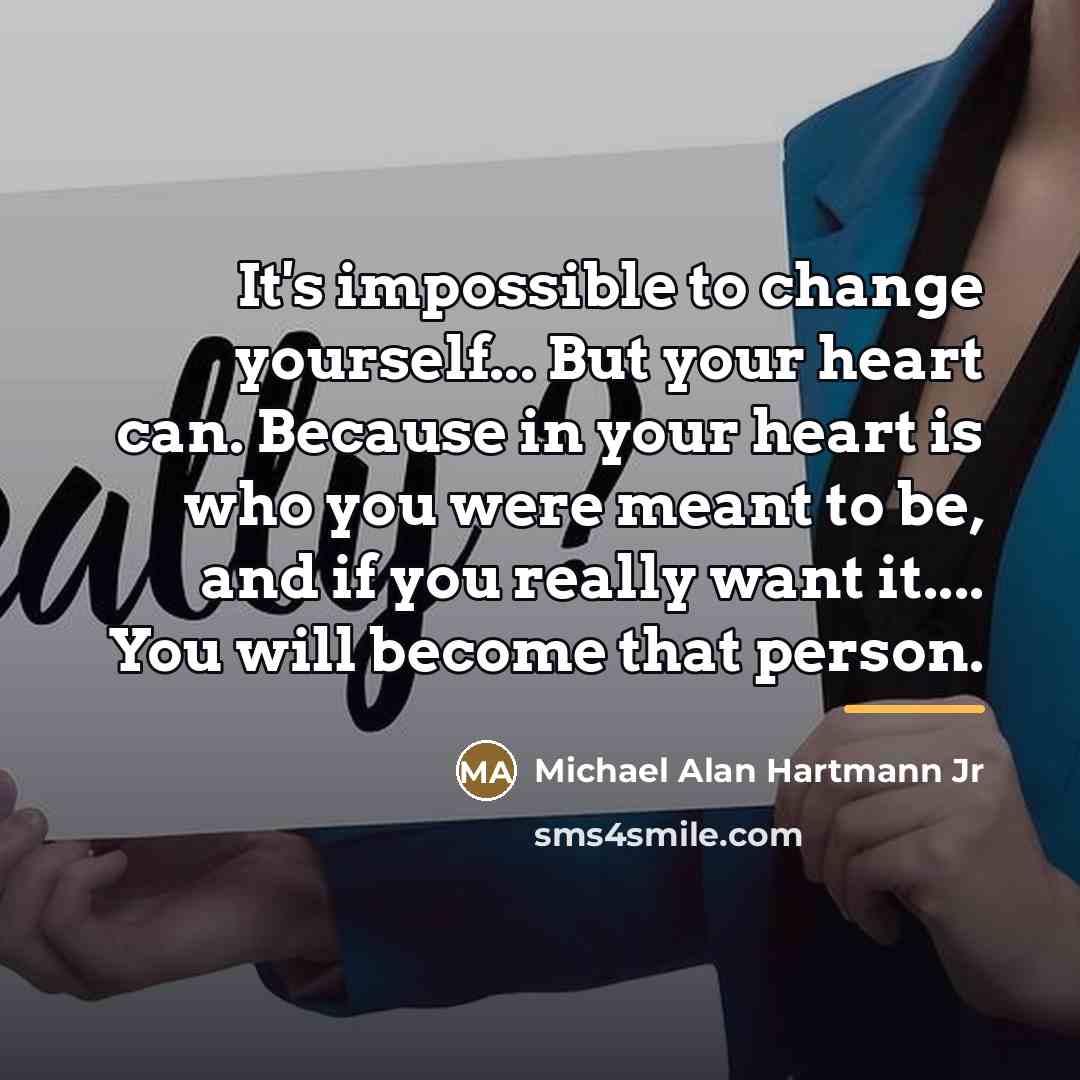 “It's impossible to change yourself... But your heart can. Because…” quote by Michael Alan Hartmann Jr