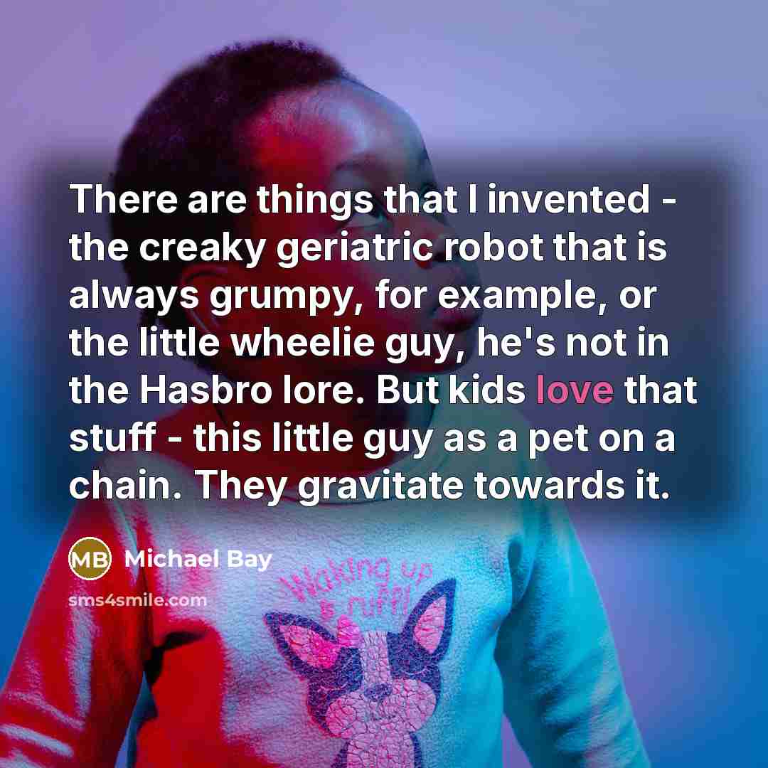 “There are things that I invented - the creaky geriatric…” quote by Michael Bay