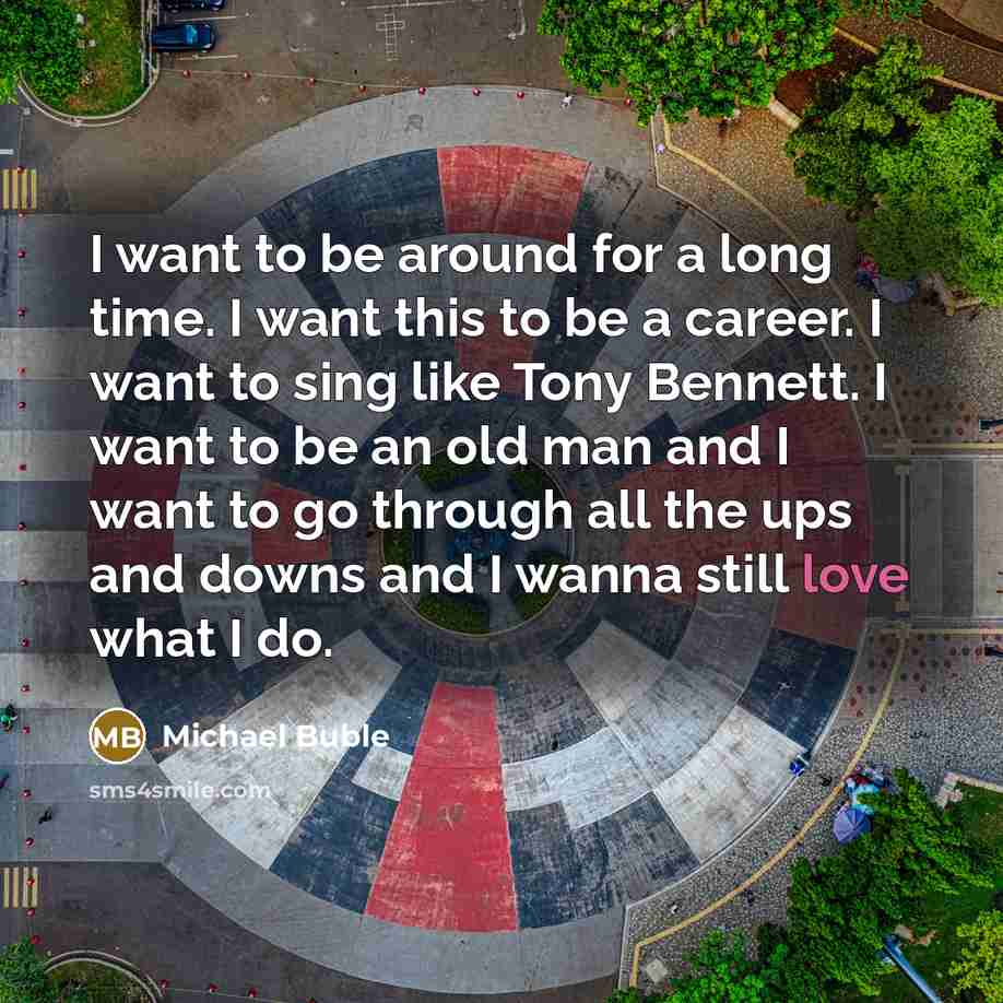 “I want to be around for a long time. I…” quote by Michael Buble
