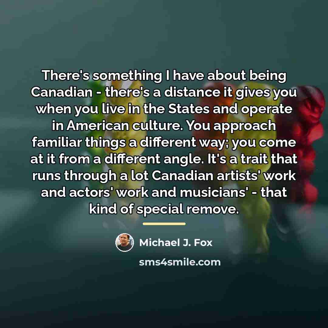 “There's something I have about being Canadian - there's a…” quote by Michael J. Fox