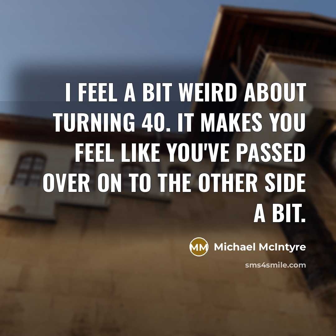 “I feel a bit weird about turning 40. It makes…” quote by Michael McIntyre