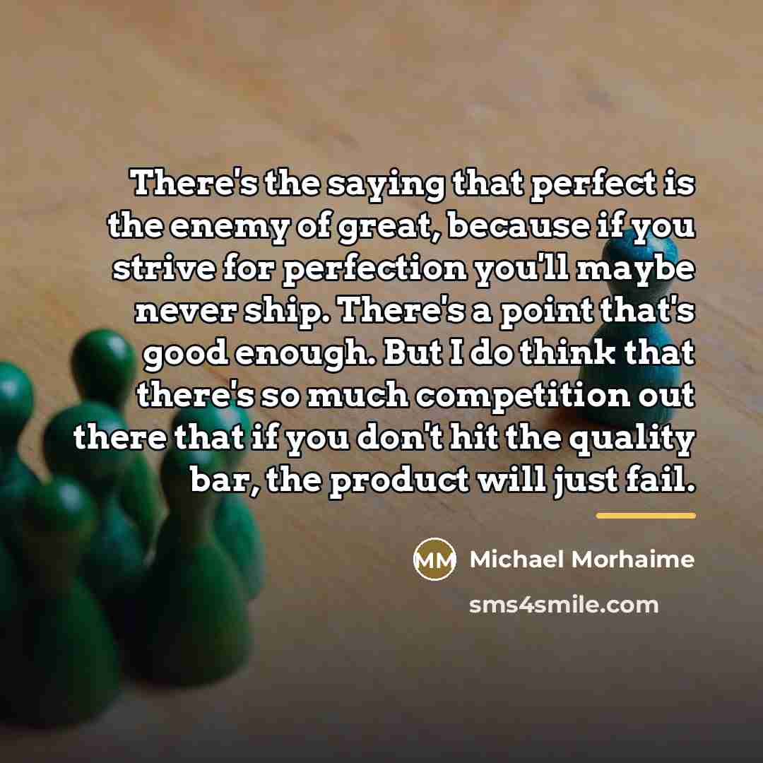 “There's the saying that perfect is the enemy of great,…” quote by Michael Morhaime