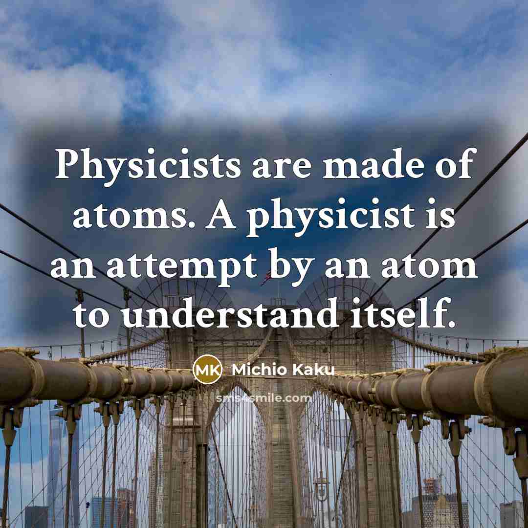 “Physicists are made of atoms. A physicist is an attempt…” quote by Michio Kaku