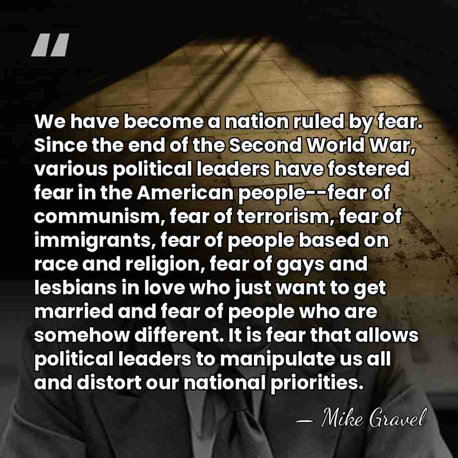 We have become a nation ruled by fear. Since the end of&hellip; - Mike Gravel