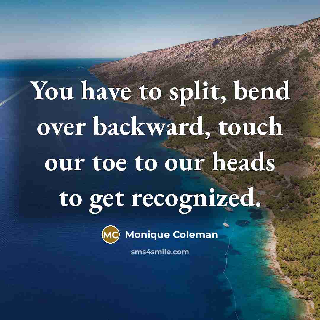 “You have to split, bend over backward, touch our toe to our heads to get recognized.” quote by Monique Coleman