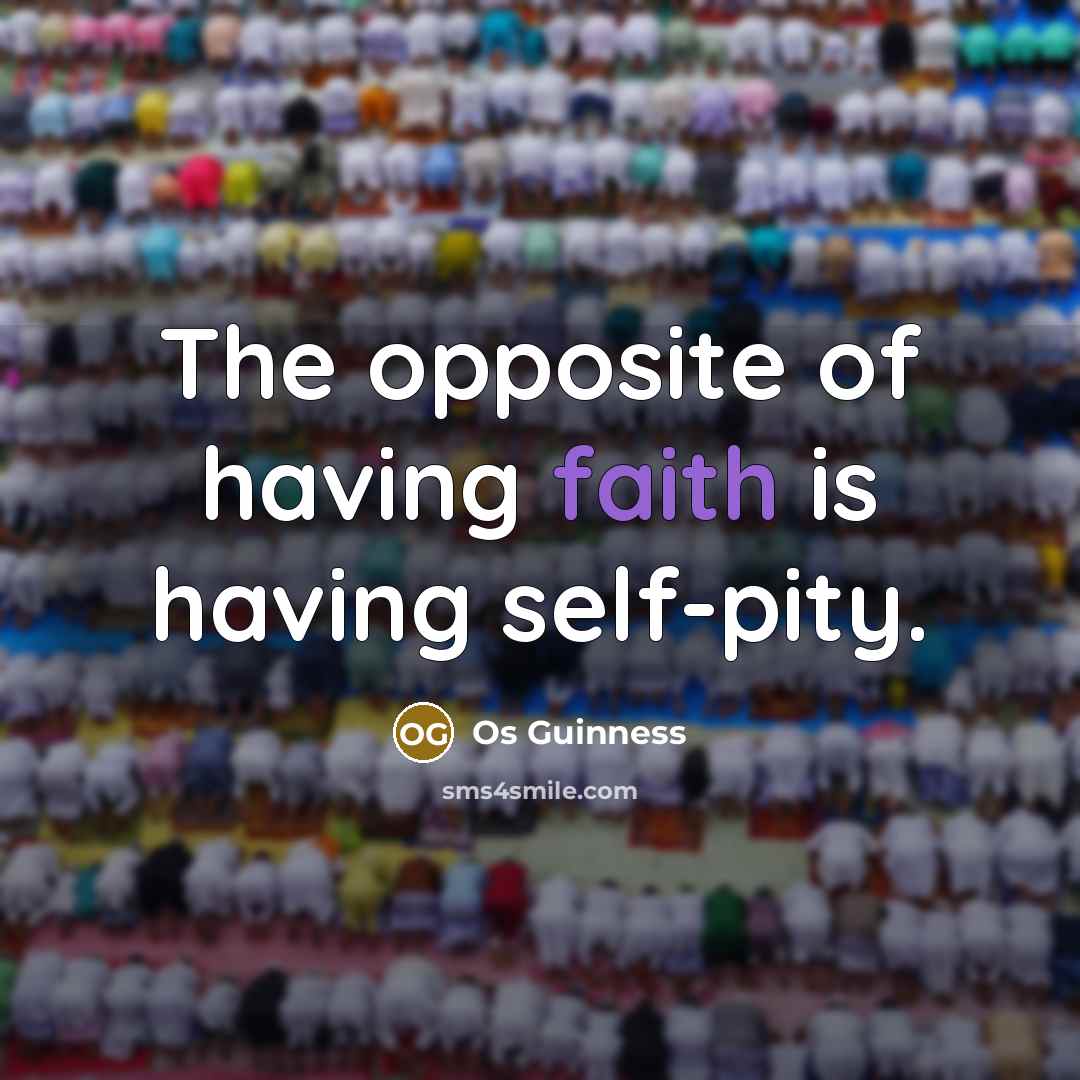 “The opposite of having faith is having self-pity.…” quote by Os Guinness