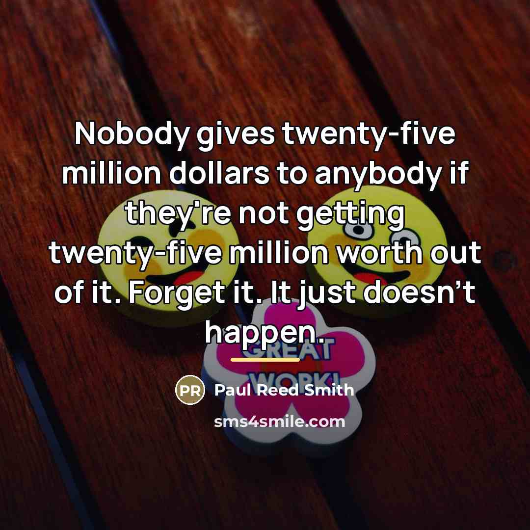 “Nobody gives twenty-five million dollars to anybody if they're not…” quote by Paul Reed Smith