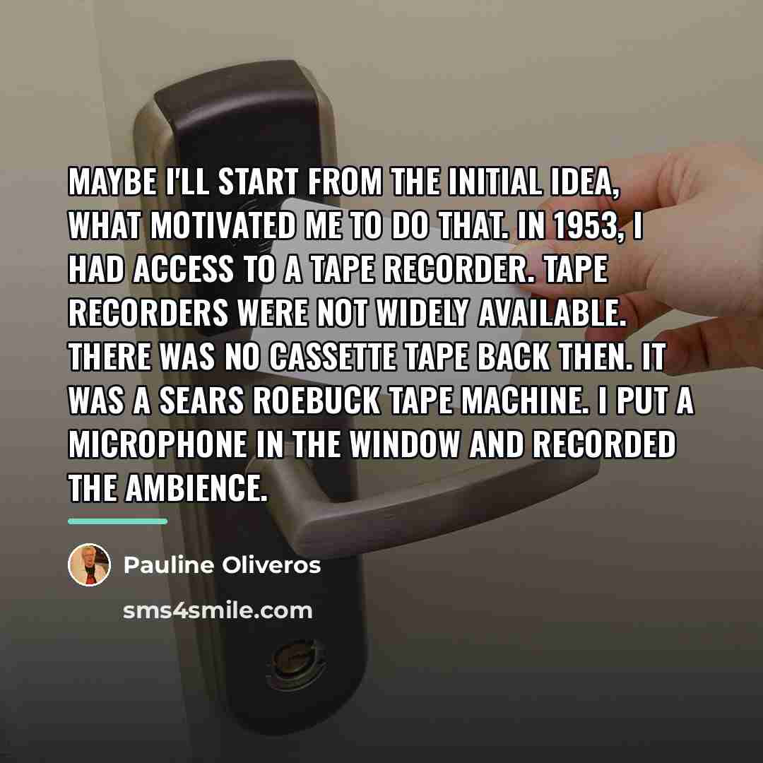 “Maybe I'll start from the initial idea, what motivated me…” quote by Pauline Oliveros