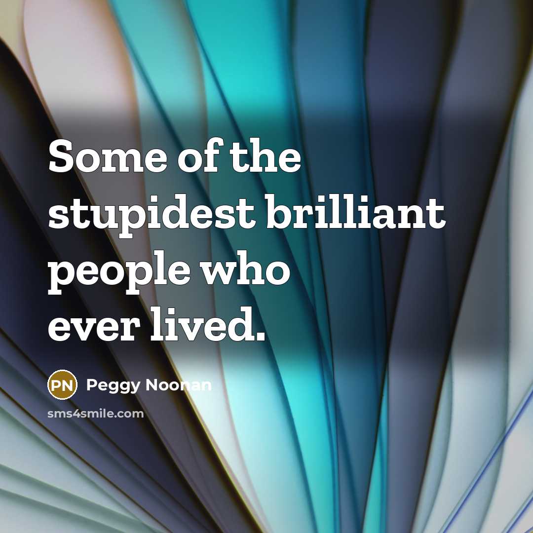 “Some of the stupidest brilliant people who ever lived.…” quote by Peggy Noonan