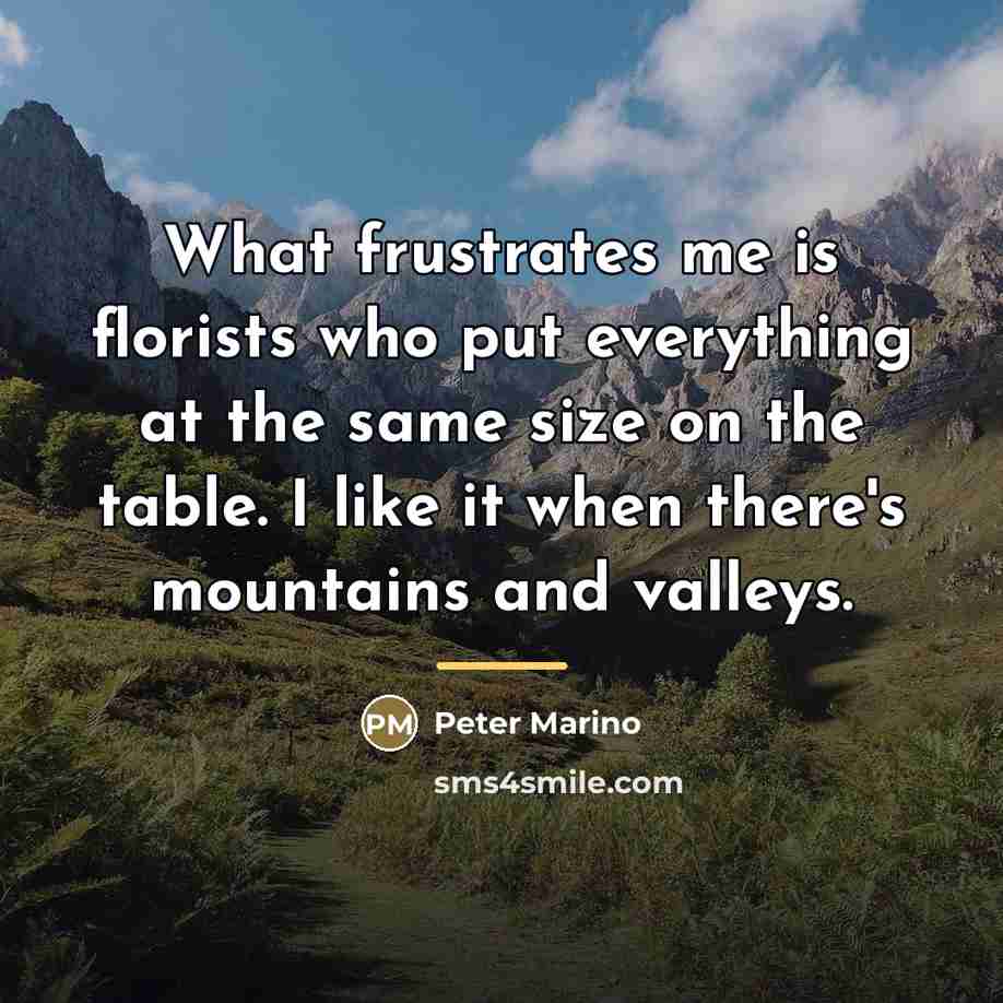 “What frustrates me is florists who put everything at the…” quote by Peter Marino