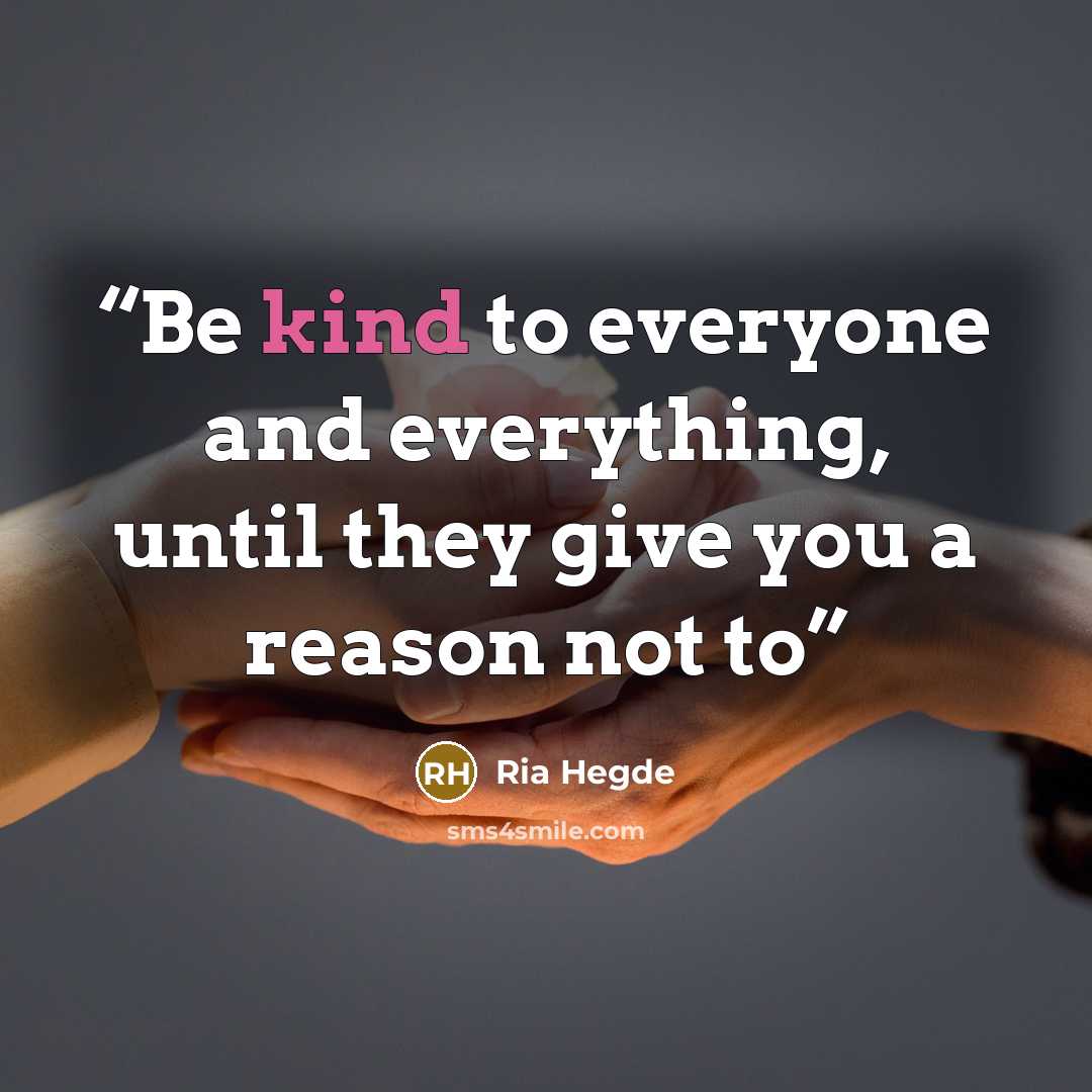“Be kind to everyone and everything, until they give you a reason not to” quote by Ria Hegde