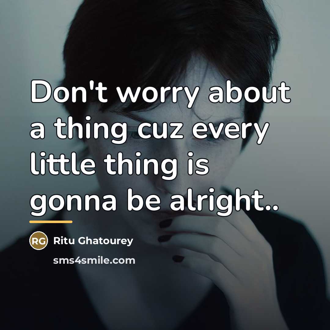 “Don't worry about a thing cuz every little thing is…” quote by Ritu Ghatourey
