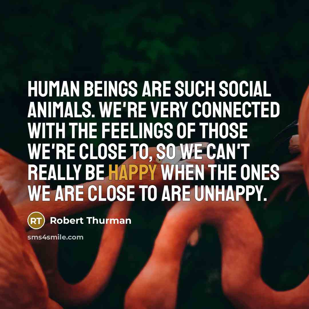“Human beings are such social animals. We're very connected with…” quote by Robert Thurman