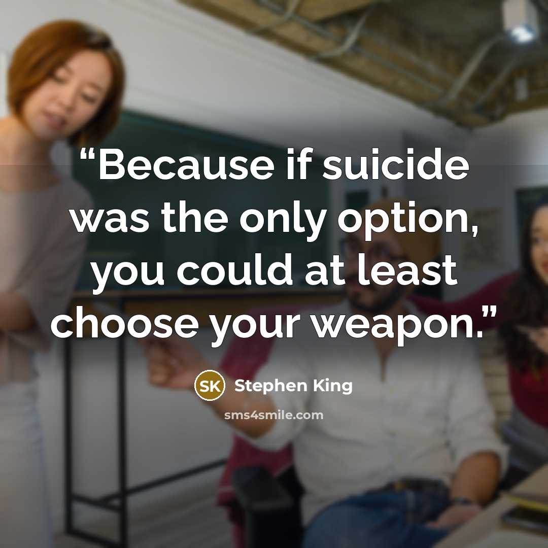 “Because if suicide was the only option, you could at least choose your weapon.” quote by Stephen King