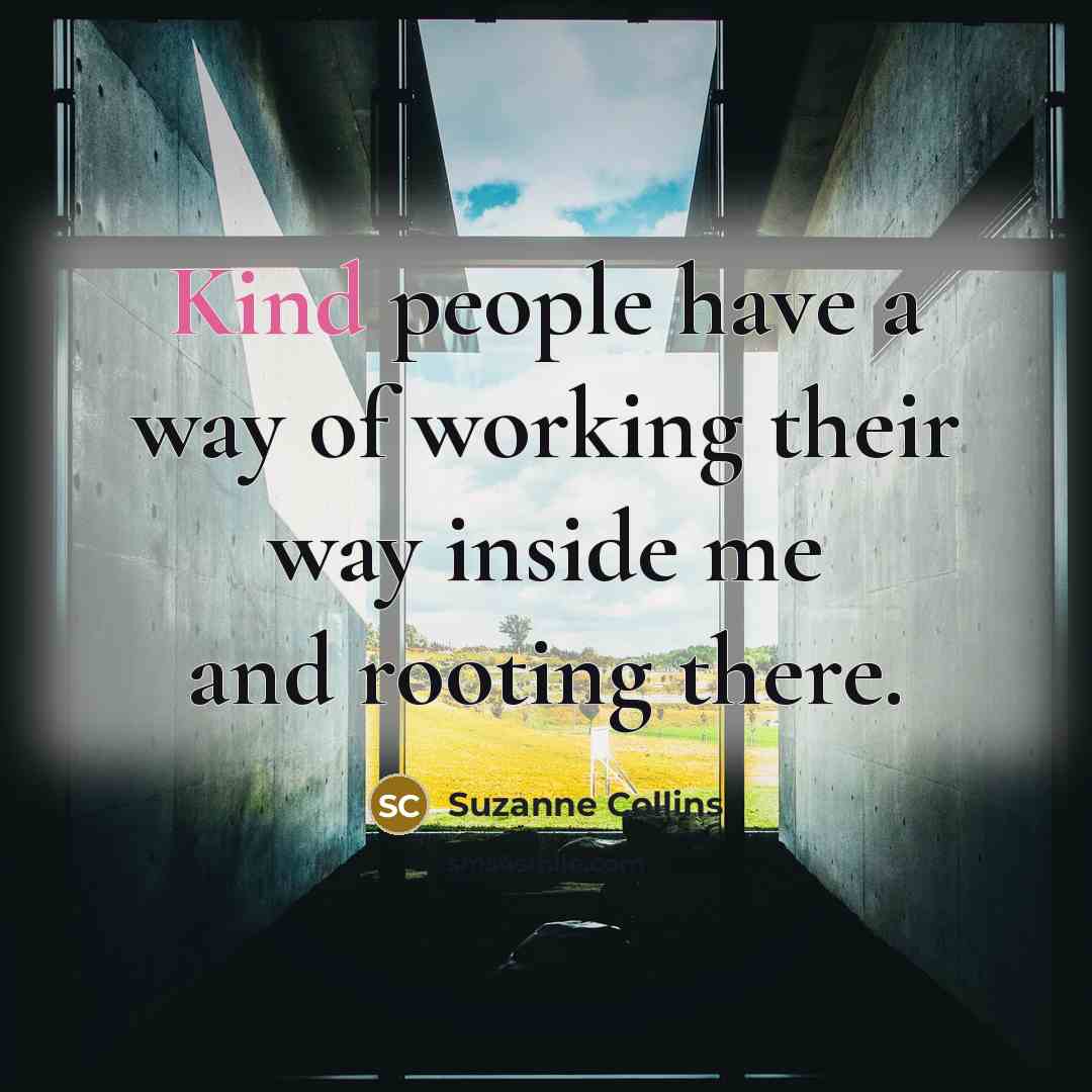 “Kind people have a way of working their way inside…” quote by Suzanne Collins