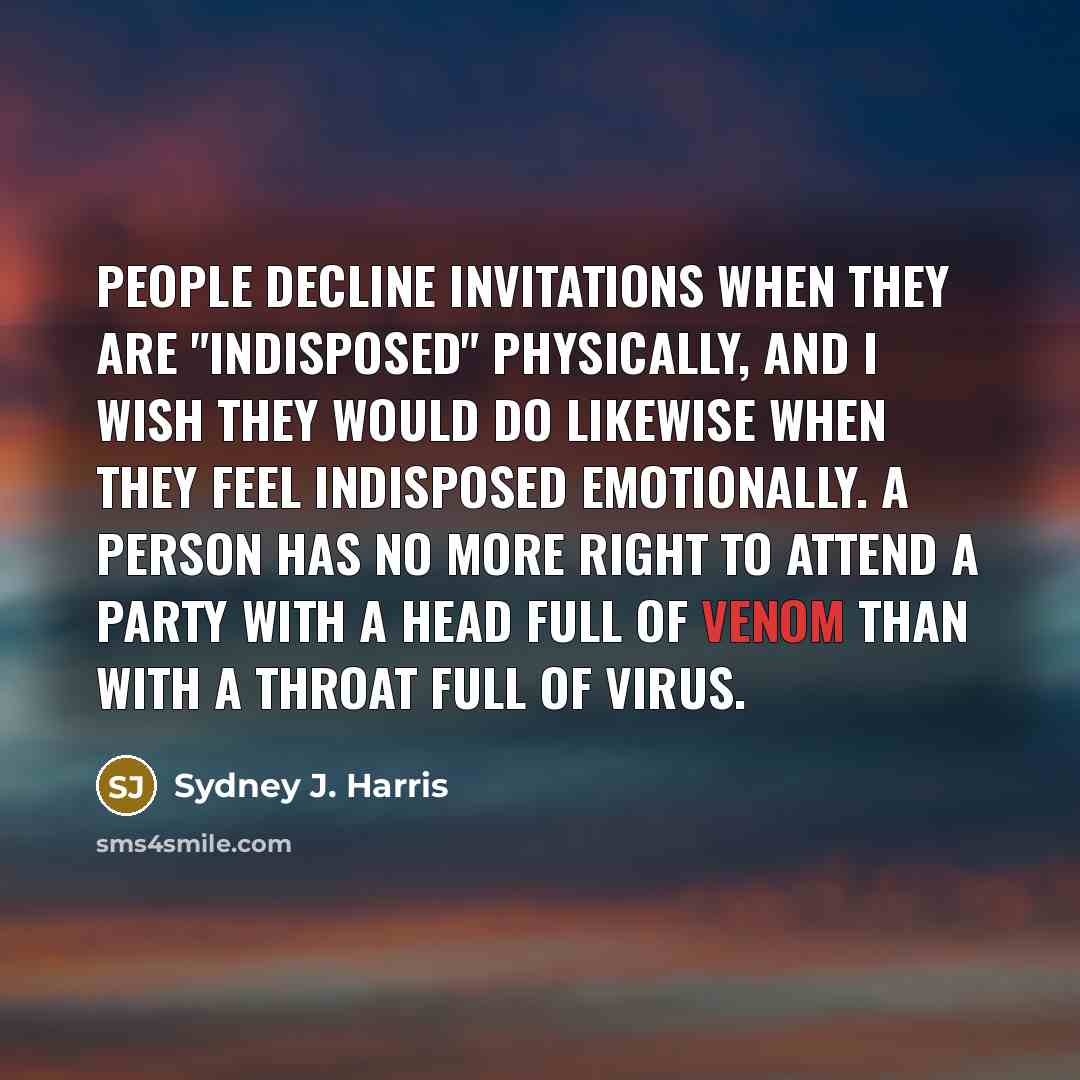 “People decline invitations when they are "indisposed" physically, and I…” quote by Sydney J. Harris