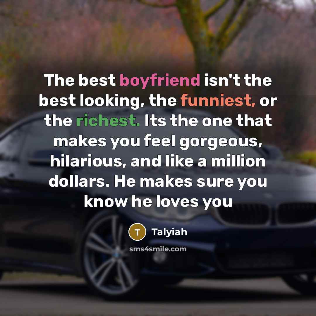 “The best boyfriend isn't the best looking, the funniest, or the richest. Its the one that makes you feel gorgeous, hilarious, and like a million dollars. He makes sure you know he loves you” quote by Talyiah