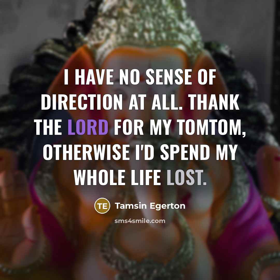“I have no sense of direction at all. Thank the…” quote by Tamsin Egerton