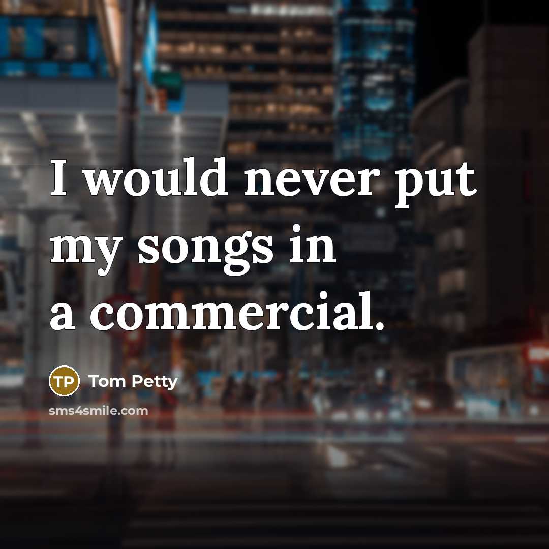“I would never put my songs in a commercial.…” quote by Tom Petty