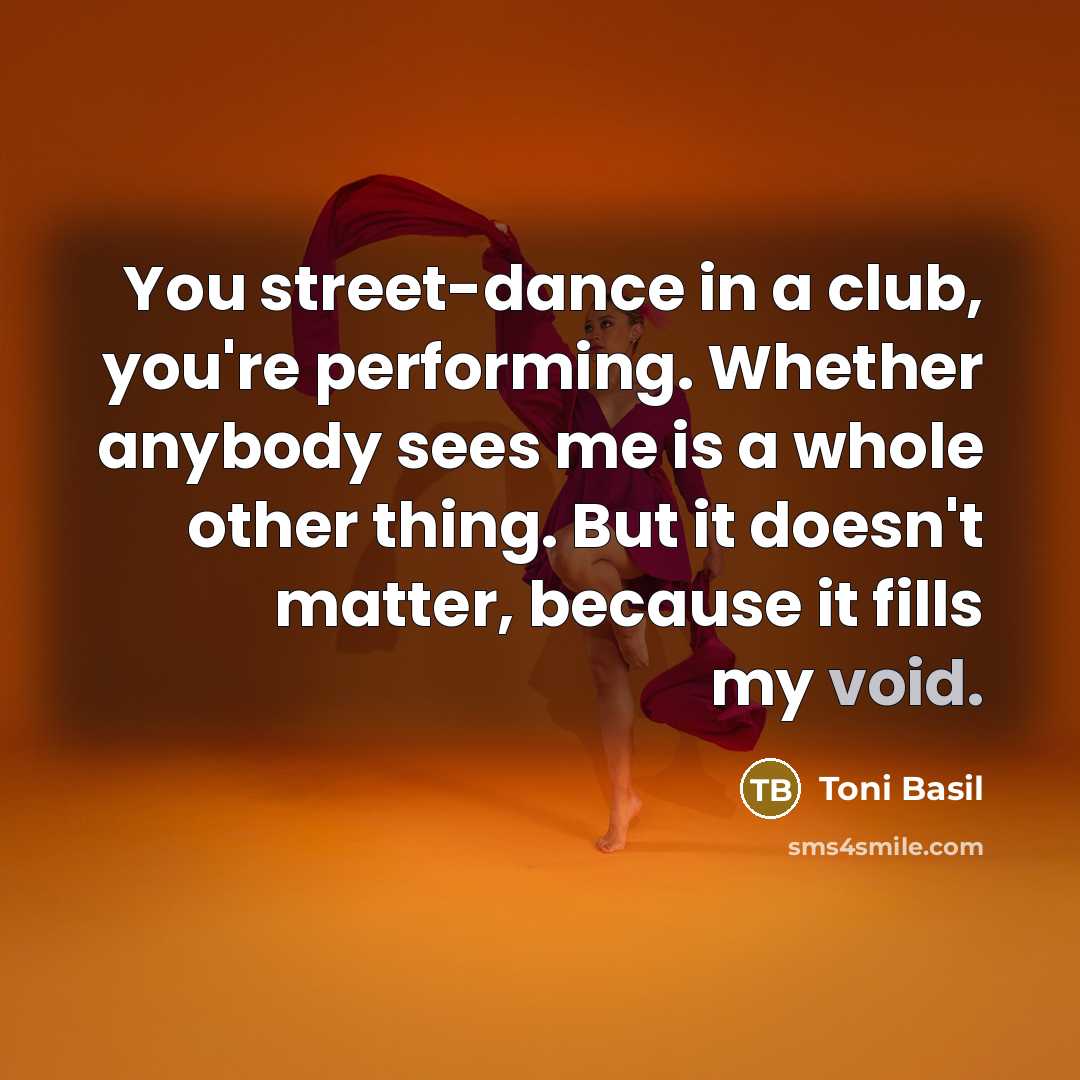“You street-dance in a club, you're performing. Whether anybody sees…” quote by Toni Basil