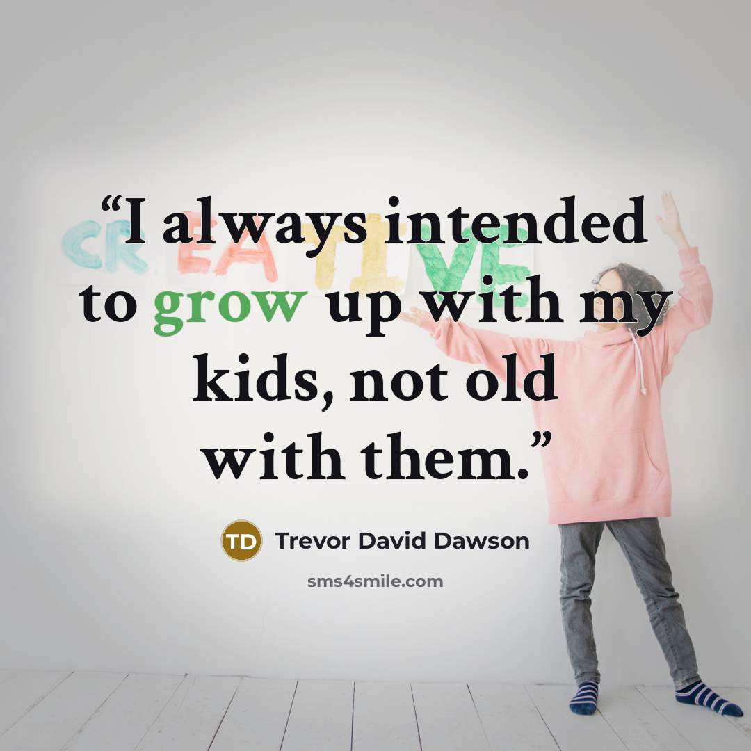 “I always intended to grow up with my kids, not old with them.” quote by Trevor David Dawson