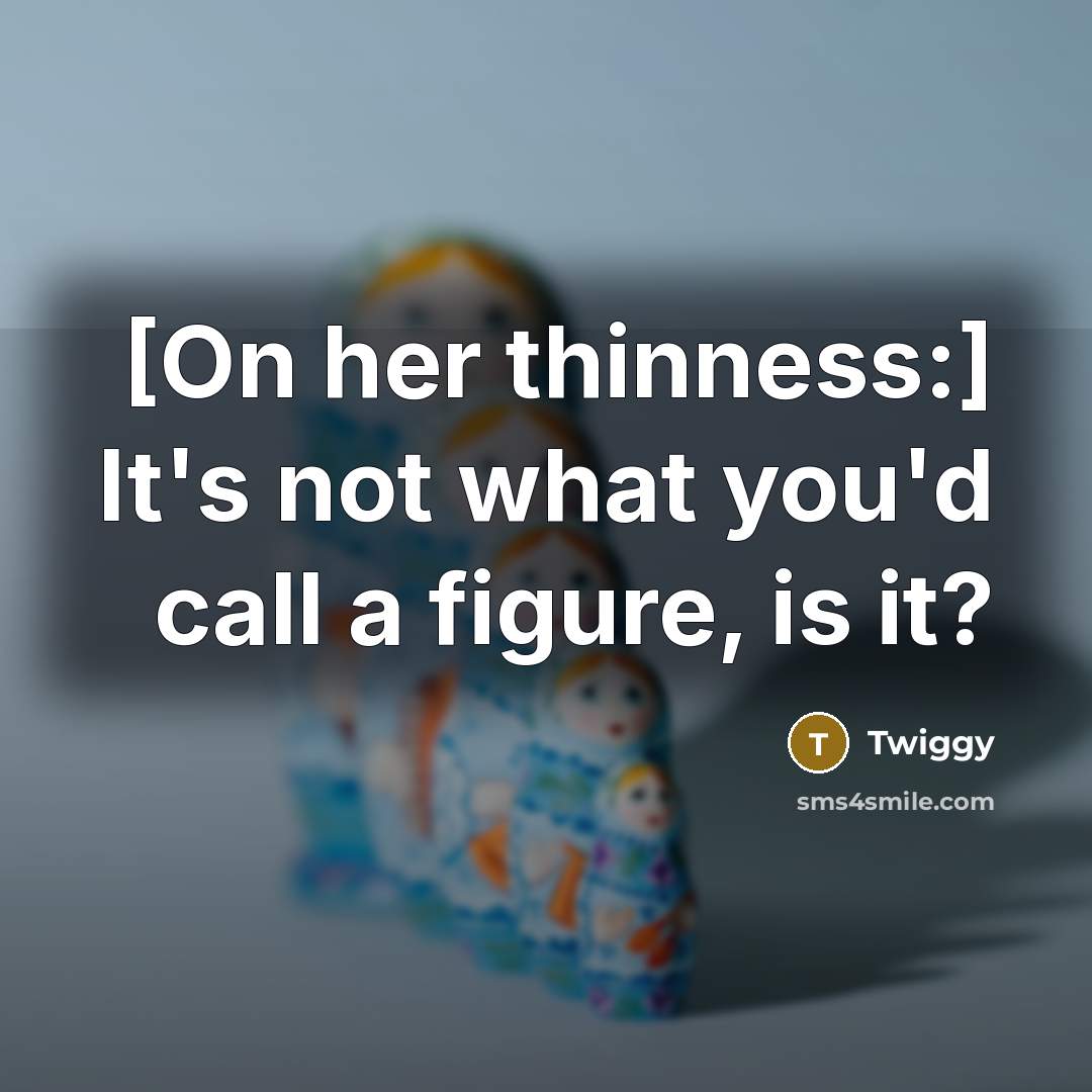 “[On her thinness:] It's not what you'd call a figure, is it?” quote by Twiggy