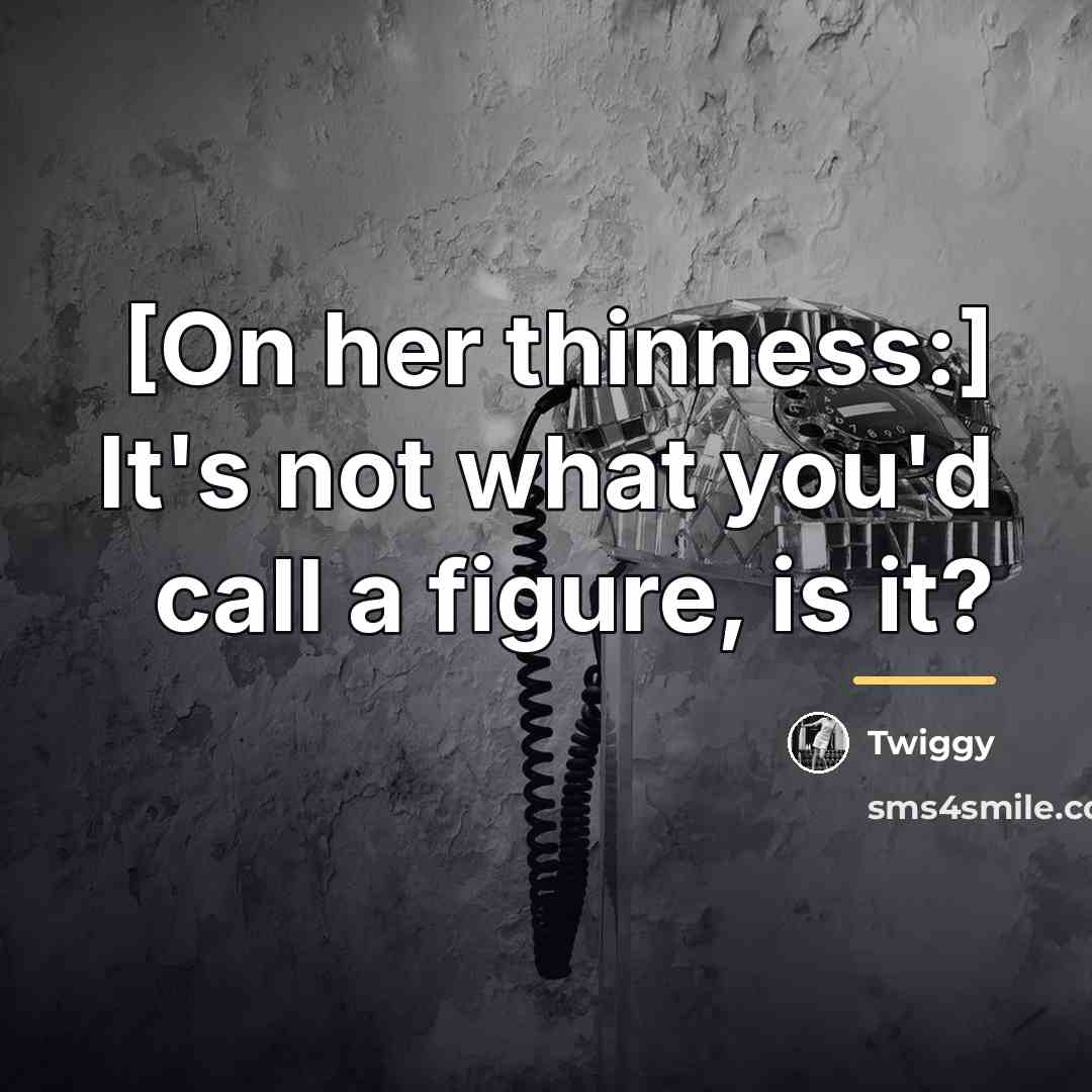 “[On her thinness:] It's not what you'd call a figure,…” quote by Twiggy
