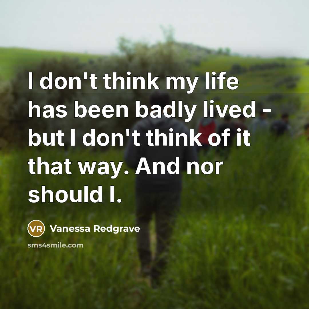 “I don't think my life has been badly lived -…” quote by Vanessa Redgrave