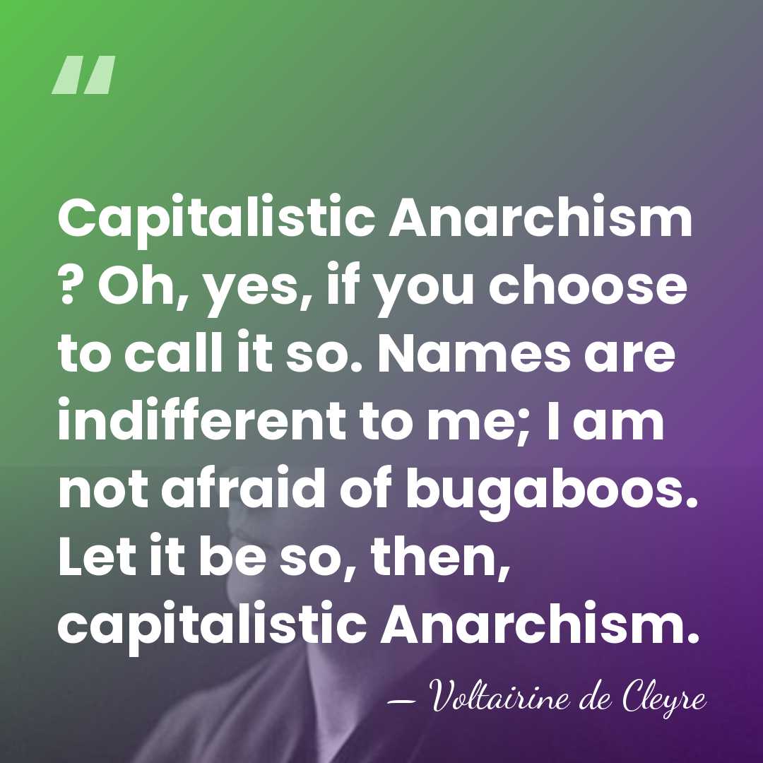 Capitalistic Anarchism ? Oh, yes, if you choose to call it so.&hellip; - Voltairine de Cleyre