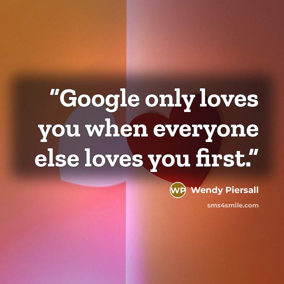 “Google only loves you when everyone else loves you first.” quote by Wendy Piersall