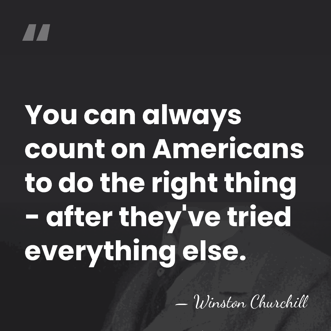 You can always count on Americans to do the right thing -&hellip; - Winston Churchill