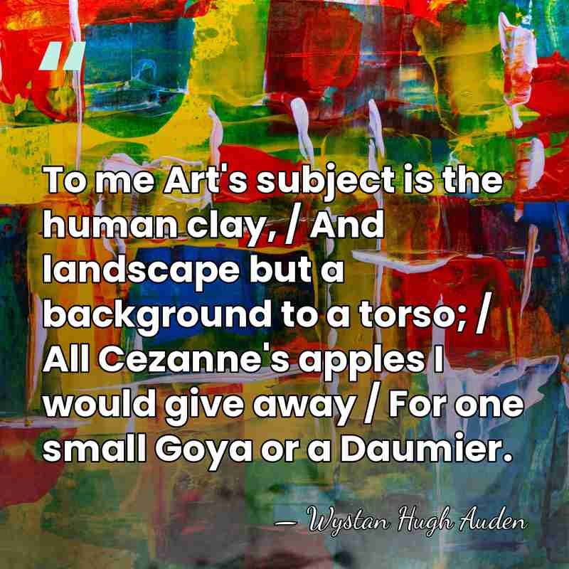 To me Art's subject is the human clay, / And landscape but&hellip; - Wystan Hugh Auden