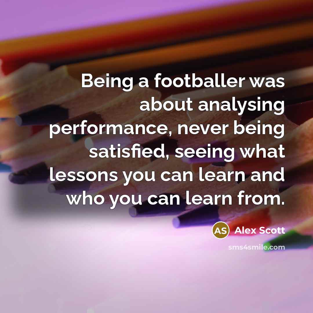 “Being a footballer was about analysing performance, never being satisfied,…” quote by Alex Scott