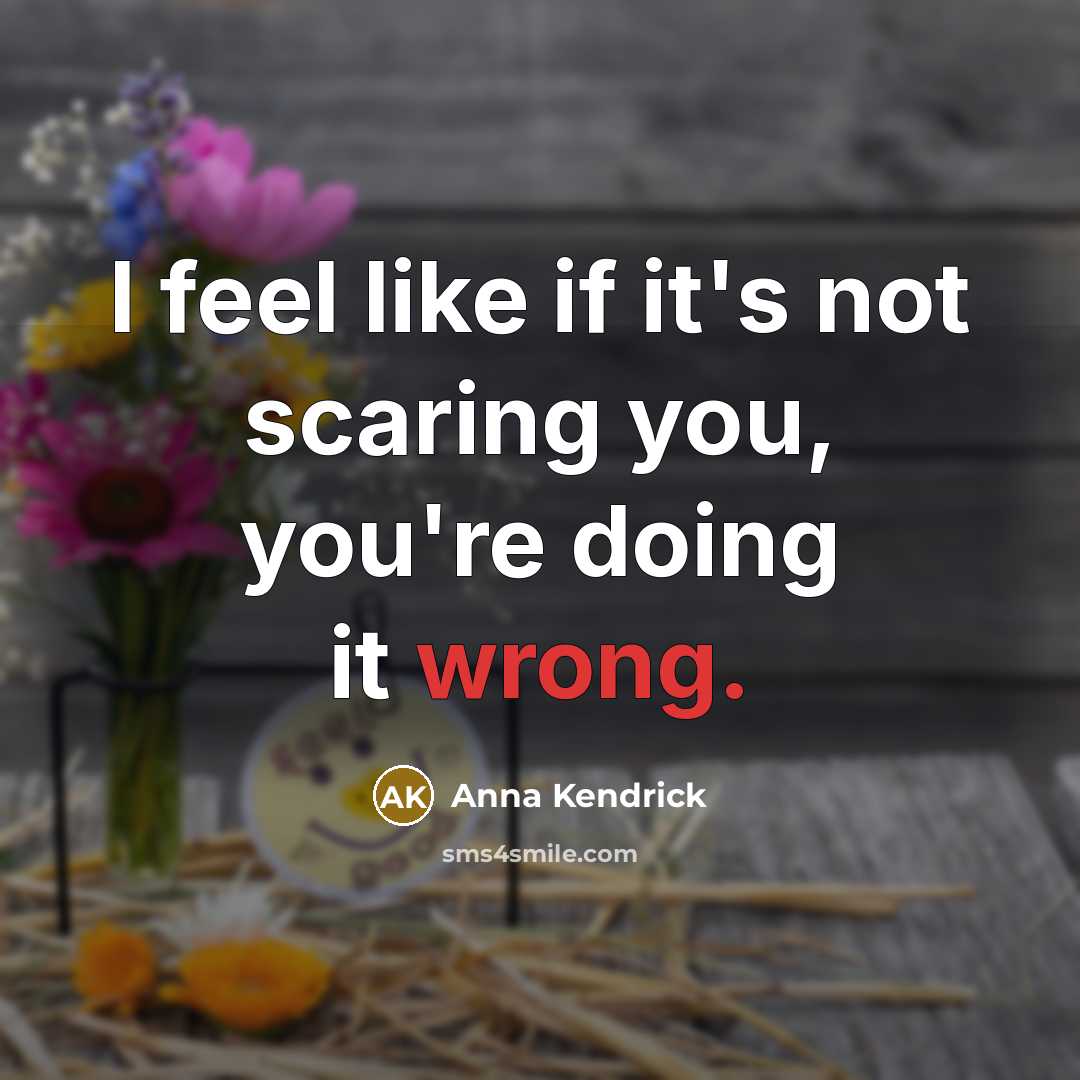 “I feel like if it's not scaring you, you're doing…” quote by Anna Kendrick