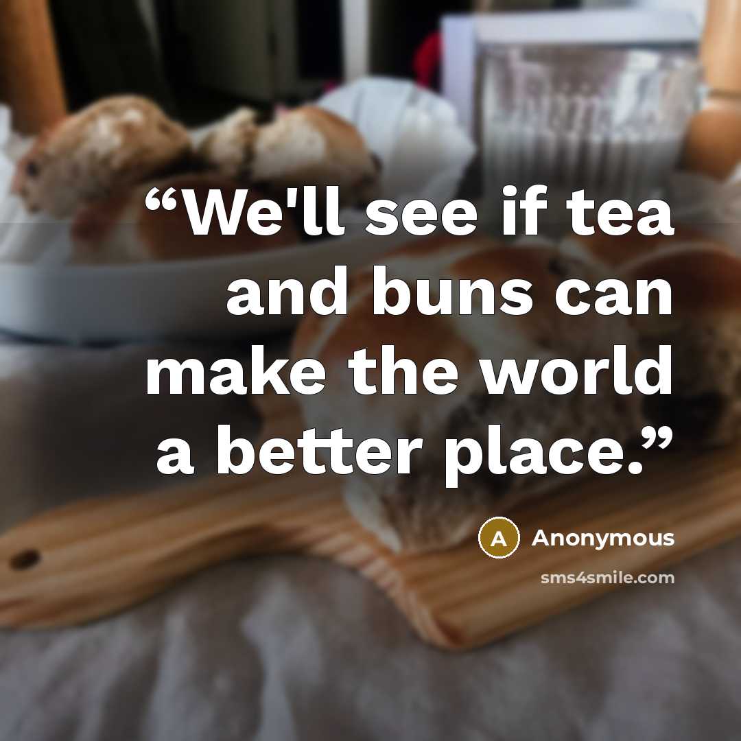 “We'll see if tea and buns can make the world a better place.” quote by Anonymous
