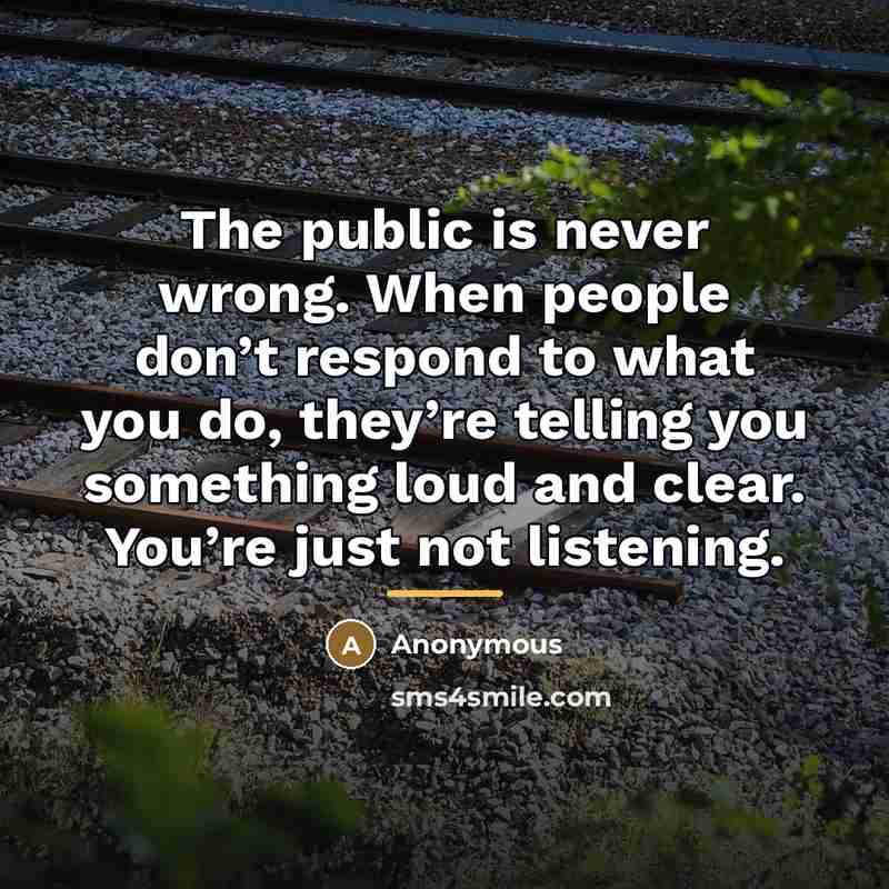 “The public is never wrong. When people don’t respond to…” quote by Anonymous