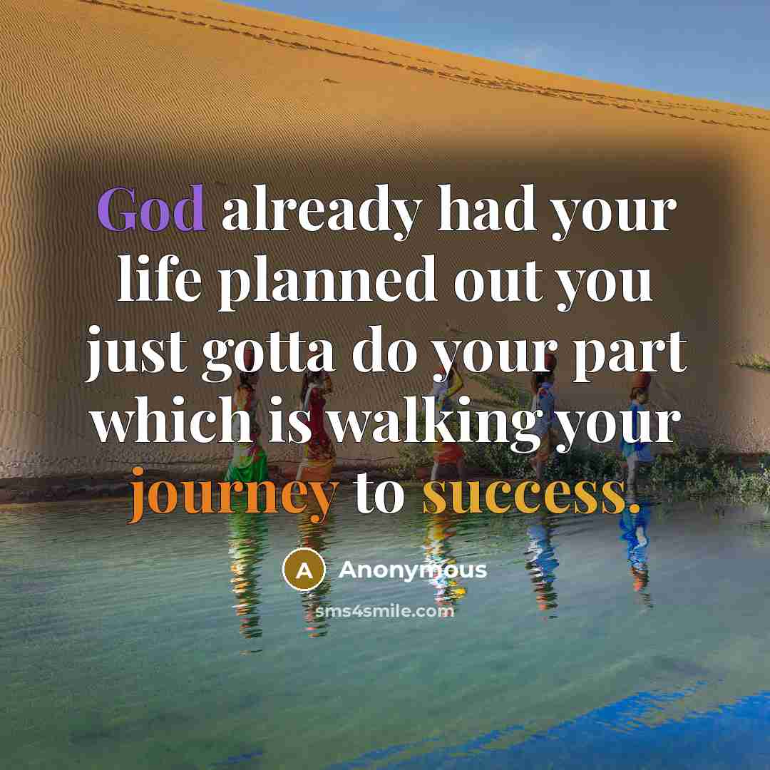 “God already had your life planned out you just gotta do your part which is walking your journey to success.” quote by Anonymous
