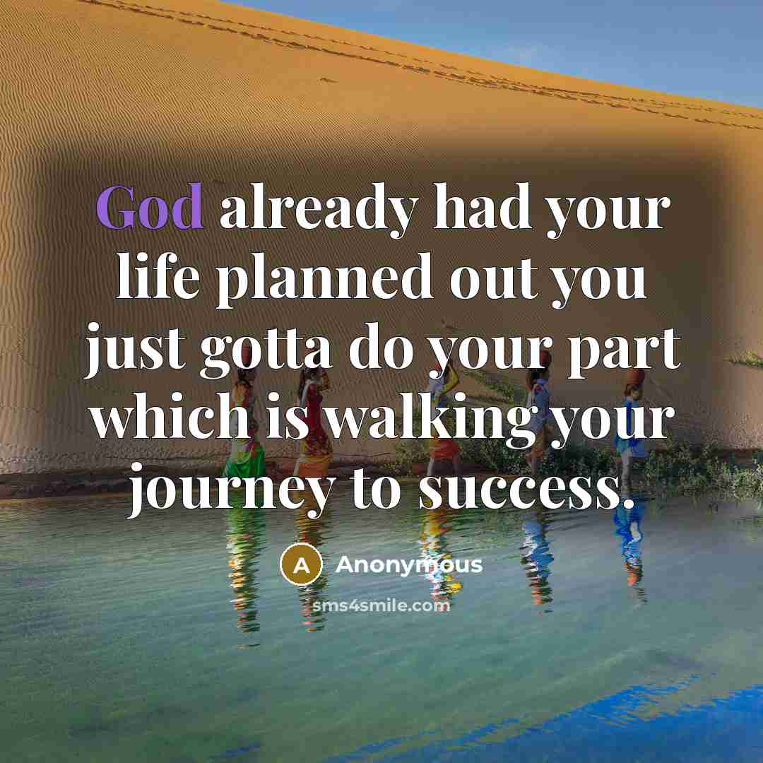 “God already had your life planned out you just gotta do your part which is walking your journey to success.” quote by Anonymous