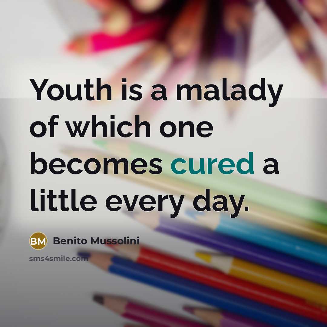 “Youth is a malady of which one becomes cured a little every day.” quote by Benito Mussolini