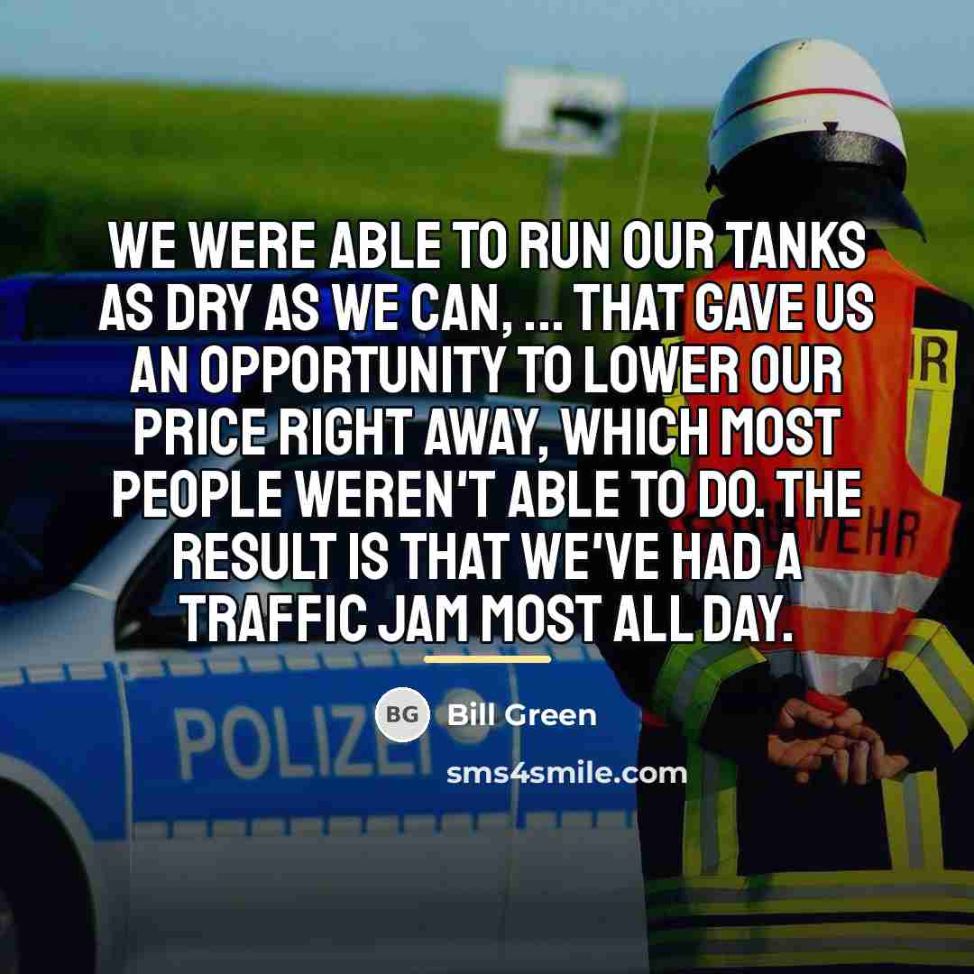 “We were able to run our tanks as dry as…” quote by Bill Green