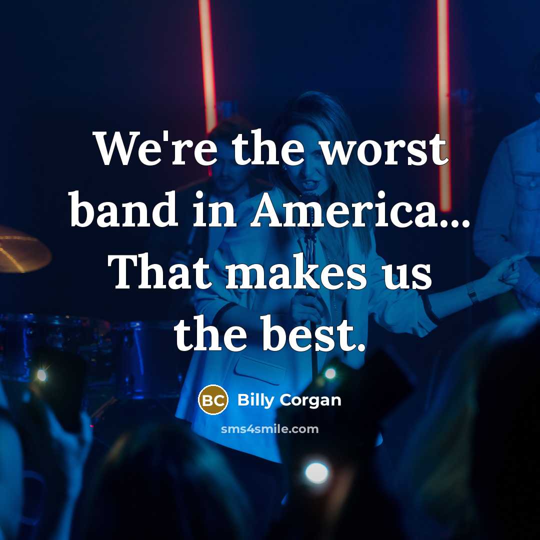 “We're the worst band in America... That makes us the…” quote by Billy Corgan