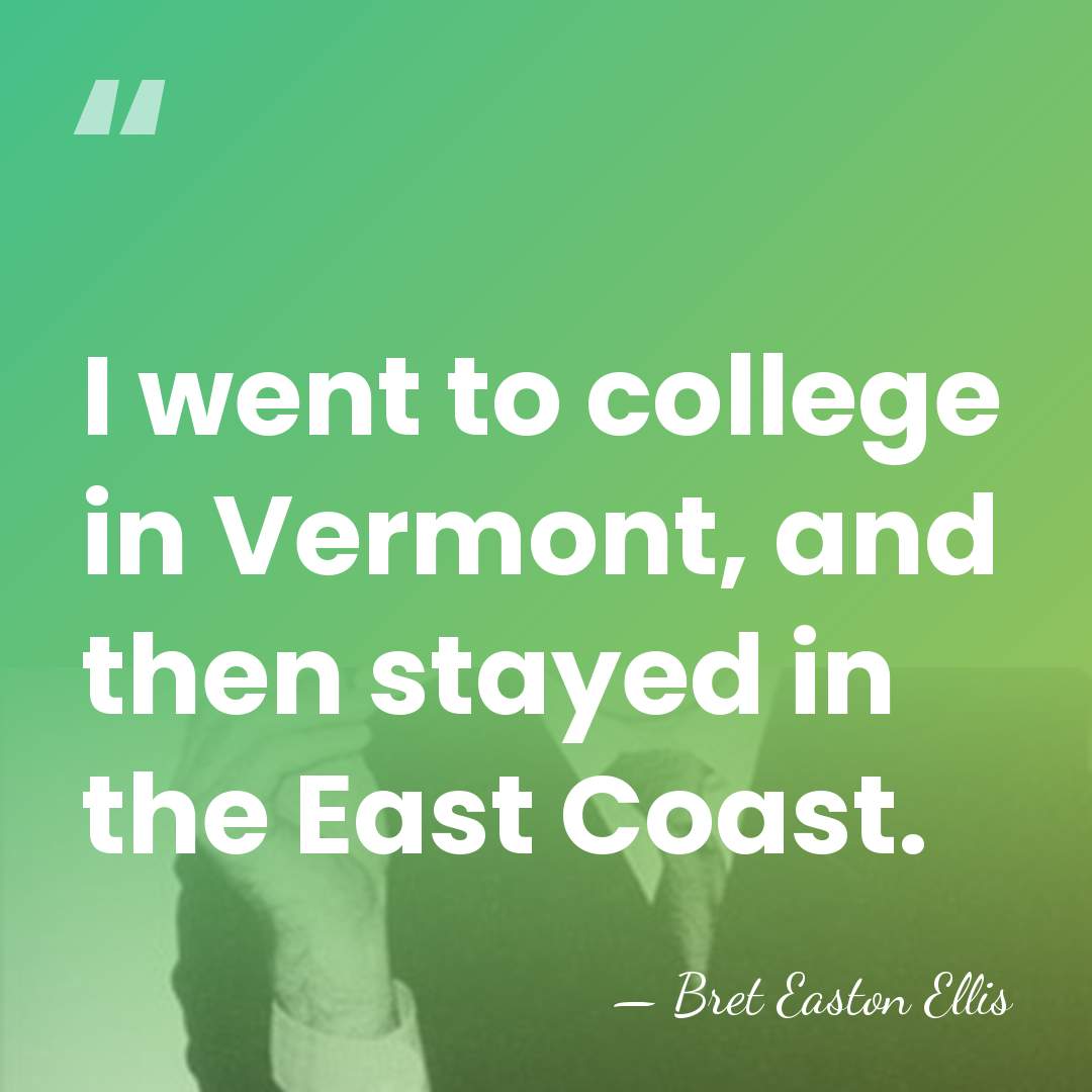 I went to college in Vermont, and then stayed in the East&hellip; - Bret Easton Ellis