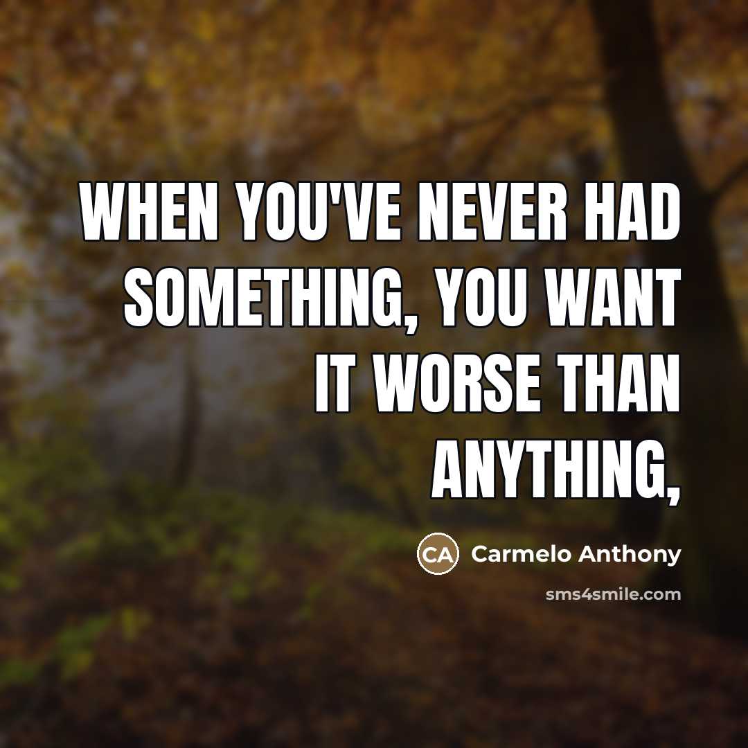 “When you've never had something, you want it worse than…” quote by Carmelo Anthony