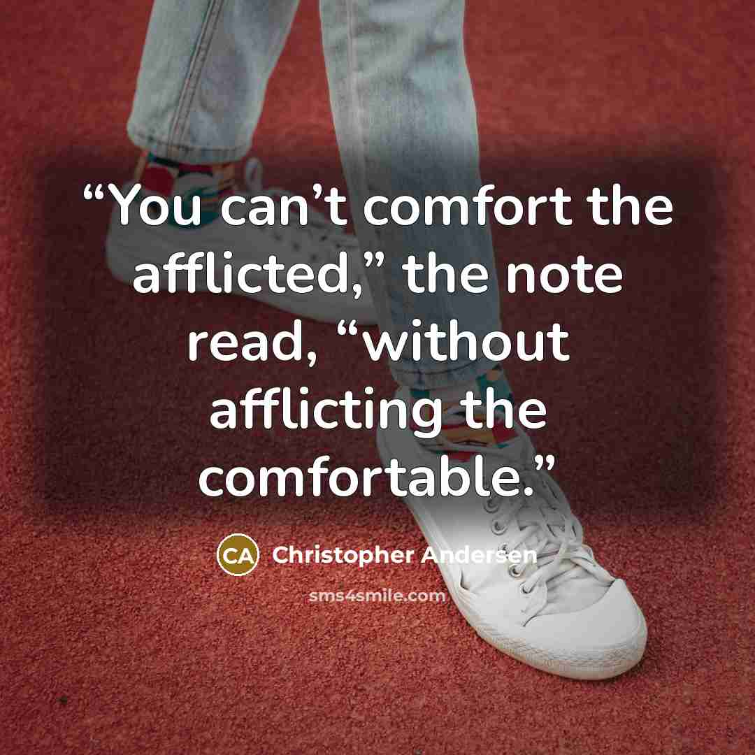 “You can’t comfort the afflicted,” the note read, “without afflicting the comfortable.” quote by Christopher Andersen