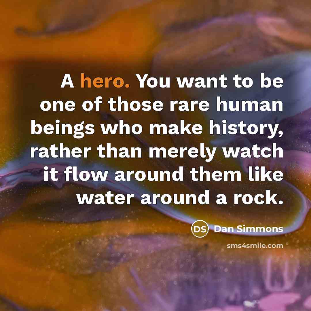 “A hero. You want to be one of those rare…” quote by Dan Simmons